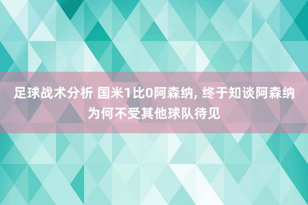 足球战术分析 国米1比0阿森纳, 终于知谈阿森纳为何不受其他球队待见