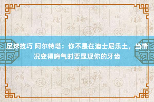 足球技巧 阿尔特塔：你不是在迪士尼乐土，当情况变得晦气时要显现你的牙齿