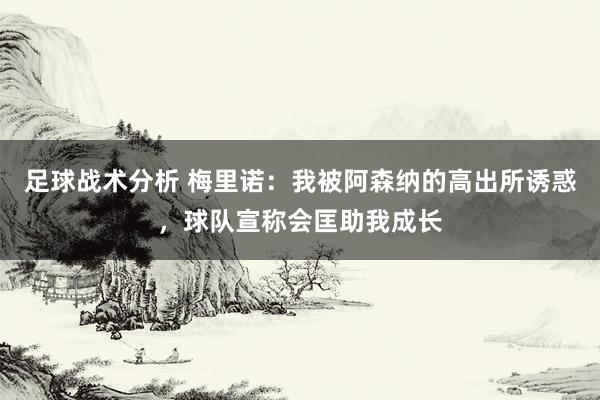 足球战术分析 梅里诺：我被阿森纳的高出所诱惑，球队宣称会匡助我成长