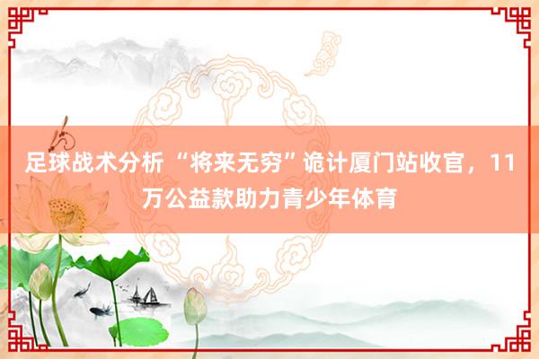 足球战术分析 “将来无穷”诡计厦门站收官，11万公益款助力青少年体育