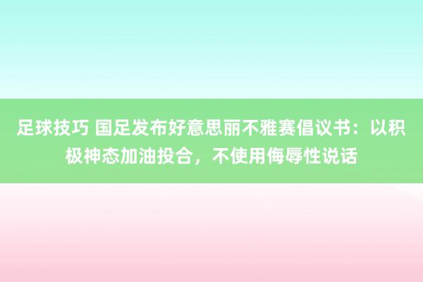 足球技巧 国足发布好意思丽不雅赛倡议书：以积极神态加油投合，不使用侮辱性说话