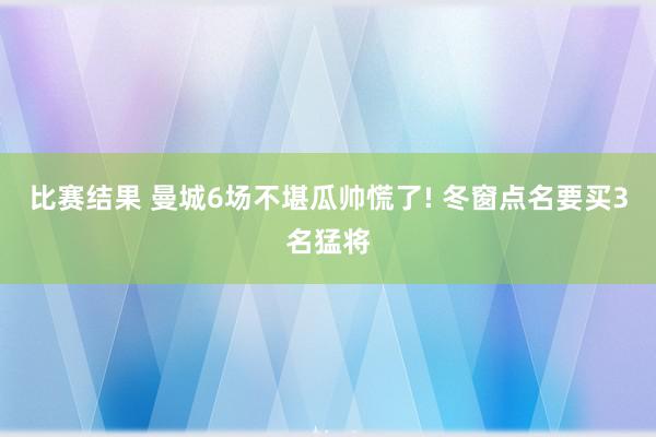 比赛结果 曼城6场不堪瓜帅慌了! 冬窗点名要买3名猛将