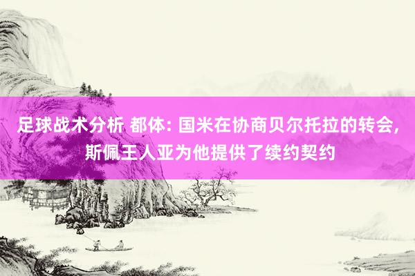 足球战术分析 都体: 国米在协商贝尔托拉的转会, 斯佩王人亚为他提供了续约契约