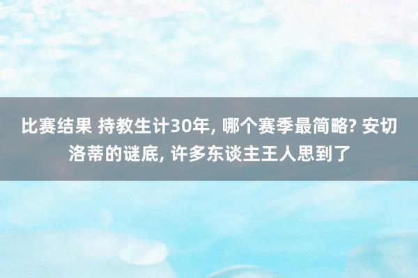 比赛结果 持教生计30年, 哪个赛季最简略? 安切洛蒂的谜底, 许多东谈主王人思到了