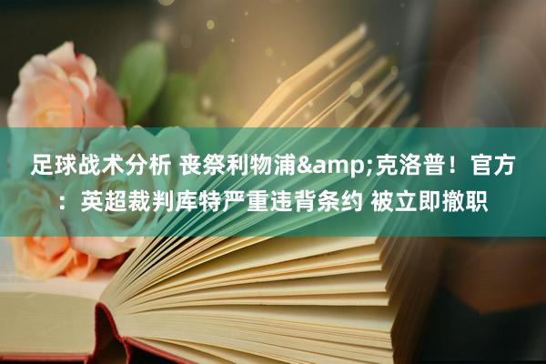 足球战术分析 丧祭利物浦&克洛普！官方：英超裁判库特严重违背条约 被立即撤职