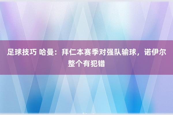 足球技巧 哈曼：拜仁本赛季对强队输球，诺伊尔整个有犯错