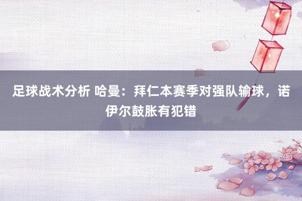 足球战术分析 哈曼：拜仁本赛季对强队输球，诺伊尔鼓胀有犯错