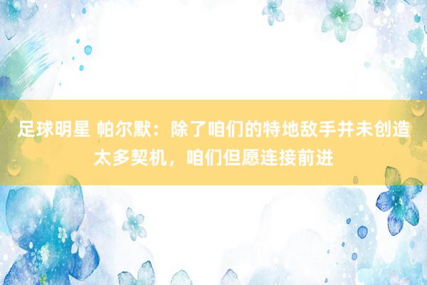 足球明星 帕尔默：除了咱们的特地敌手并未创造太多契机，咱们但愿连接前进