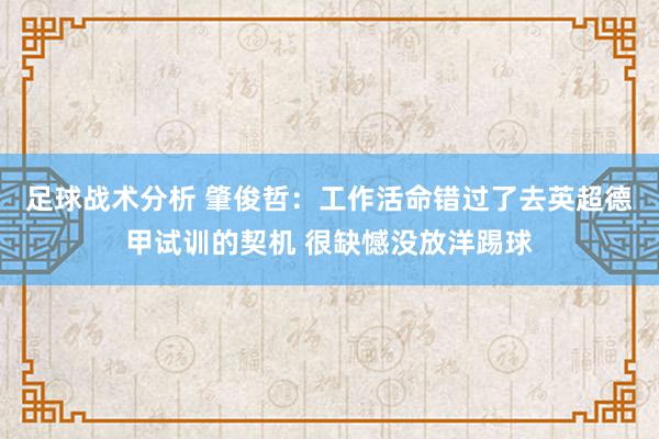 足球战术分析 肇俊哲：工作活命错过了去英超德甲试训的契机 很缺憾没放洋踢球