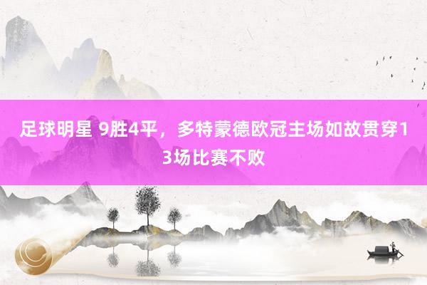 足球明星 9胜4平，多特蒙德欧冠主场如故贯穿13场比赛不败