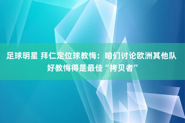 足球明星 拜仁定位球教悔：咱们讨论欧洲其他队 好教悔得是最佳“拷贝者”