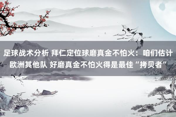 足球战术分析 拜仁定位球磨真金不怕火：咱们估计欧洲其他队 好磨真金不怕火得是最佳“拷贝者”