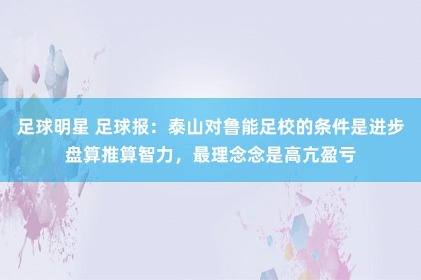 足球明星 足球报：泰山对鲁能足校的条件是进步盘算推算智力，最理念念是高亢盈亏