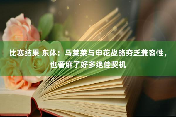 比赛结果 东体：马莱莱与申花战略穷乏兼容性，也奢靡了好多绝佳契机