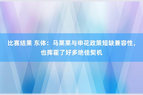 比赛结果 东体：马莱莱与申花政策短缺兼容性，也挥霍了好多绝佳契机