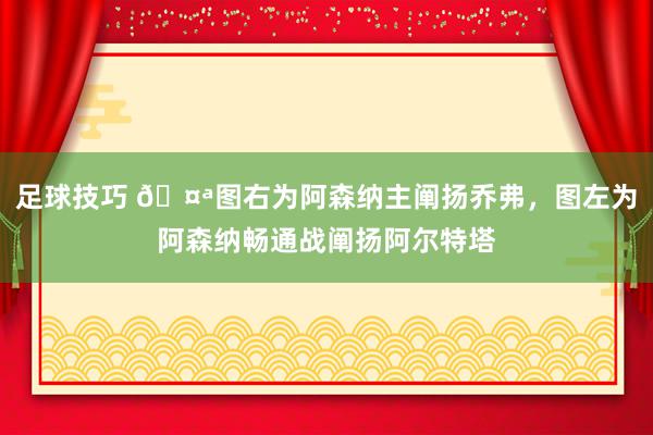 足球技巧 🤪图右为阿森纳主阐扬乔弗，图左为阿森纳畅通战阐扬阿尔特塔