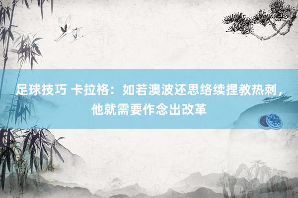 足球技巧 卡拉格：如若澳波还思络续捏教热刺，他就需要作念出改革