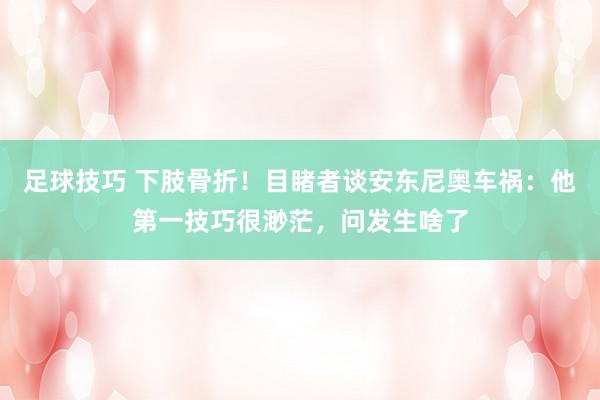 足球技巧 下肢骨折！目睹者谈安东尼奥车祸：他第一技巧很渺茫，问发生啥了