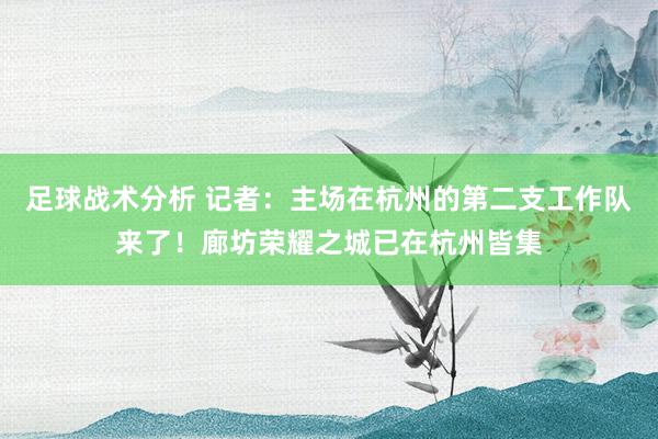 足球战术分析 记者：主场在杭州的第二支工作队来了！廊坊荣耀之城已在杭州皆集