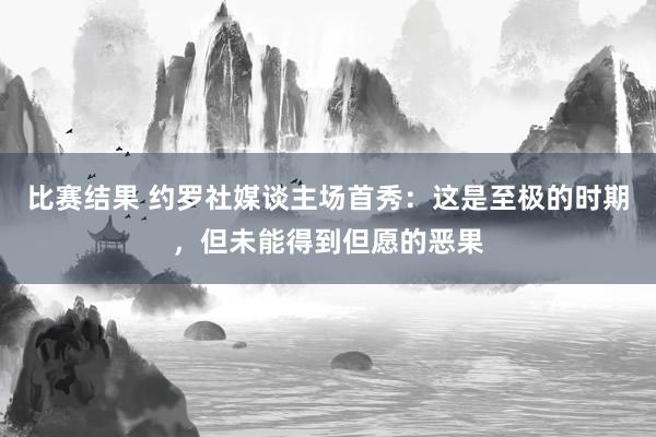 比赛结果 约罗社媒谈主场首秀：这是至极的时期，但未能得到但愿的恶果