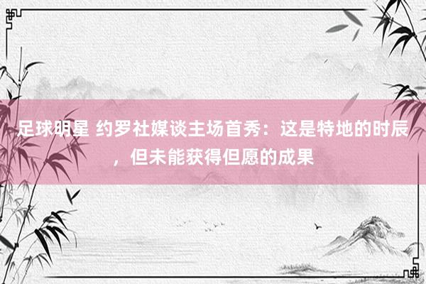 足球明星 约罗社媒谈主场首秀：这是特地的时辰，但未能获得但愿的成果