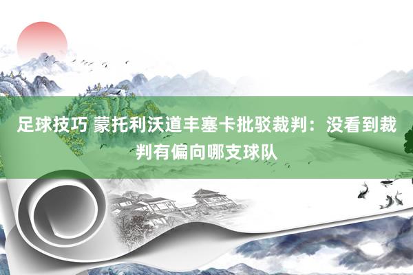 足球技巧 蒙托利沃道丰塞卡批驳裁判：没看到裁判有偏向哪支球队