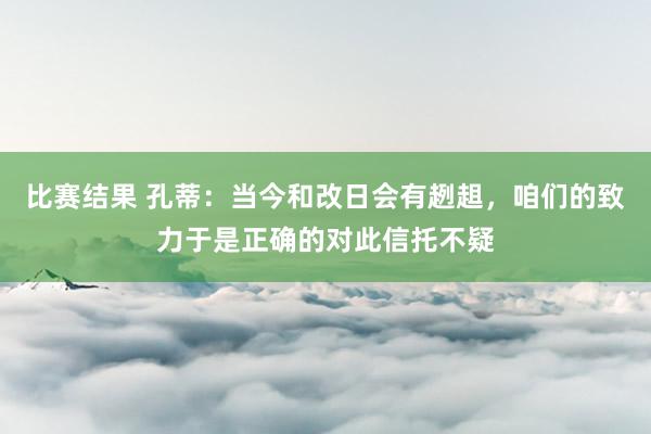 比赛结果 孔蒂：当今和改日会有趔趄，咱们的致力于是正确的对此信托不疑