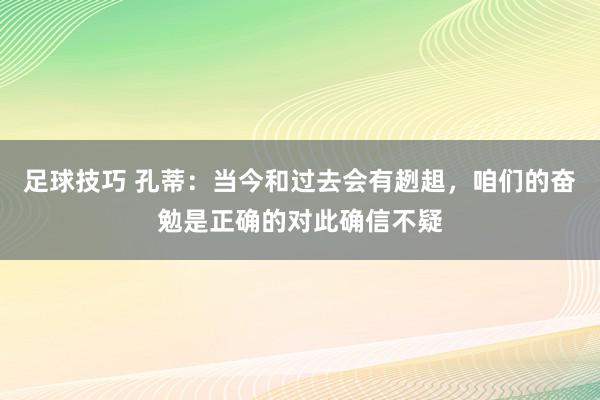 足球技巧 孔蒂：当今和过去会有趔趄，咱们的奋勉是正确的对此确信不疑