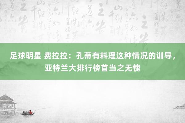 足球明星 费拉拉：孔蒂有料理这种情况的训导，亚特兰大排行榜首当之无愧