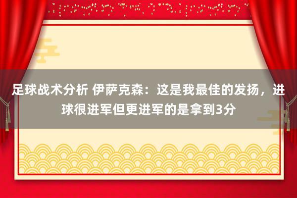 足球战术分析 伊萨克森：这是我最佳的发扬，进球很进军但更进军的是拿到3分