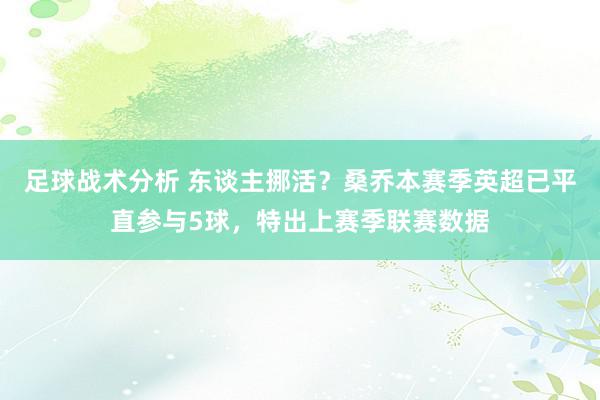 足球战术分析 东谈主挪活？桑乔本赛季英超已平直参与5球，特出上赛季联赛数据