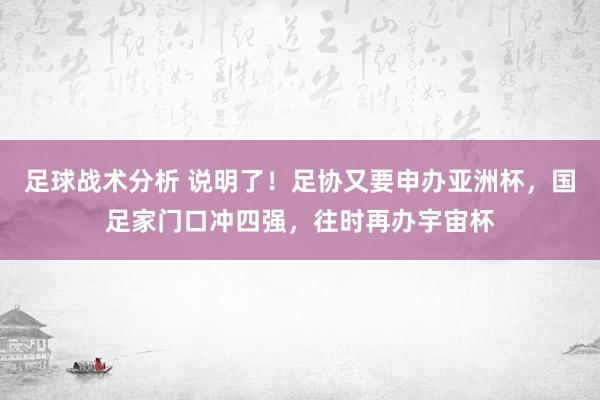 足球战术分析 说明了！足协又要申办亚洲杯，国足家门口冲四强，往时再办宇宙杯