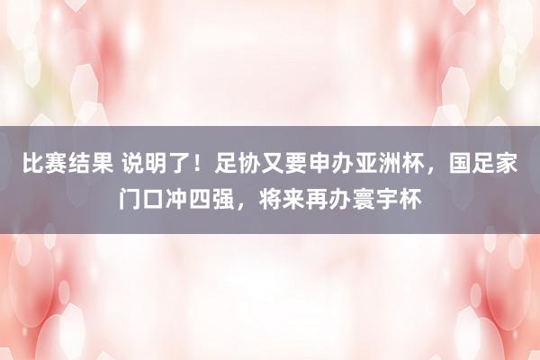 比赛结果 说明了！足协又要申办亚洲杯，国足家门口冲四强，将来再办寰宇杯