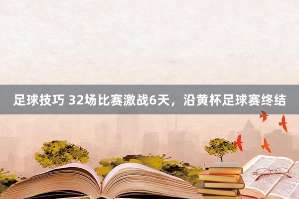 足球技巧 32场比赛激战6天，沿黄杯足球赛终结