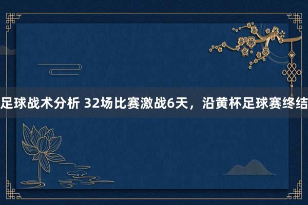 足球战术分析 32场比赛激战6天，沿黄杯足球赛终结